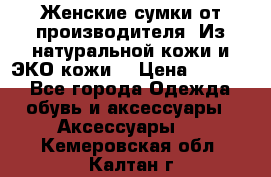 Женские сумки от производителя. Из натуральной кожи и ЭКО кожи. › Цена ­ 1 000 - Все города Одежда, обувь и аксессуары » Аксессуары   . Кемеровская обл.,Калтан г.